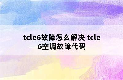 tcle6故障怎么解决 tcle6空调故障代码